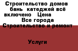 Строительство домов, бань, катеджей всё включено › Цена ­ 6 500 - Все города Строительство и ремонт » Услуги   . Адыгея респ.,Адыгейск г.